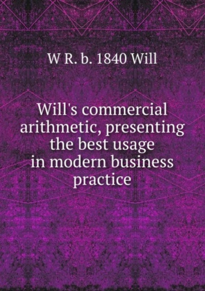 Will'S Commercial Arithmetic: Presenting The Best Usage In Modern Business Practice