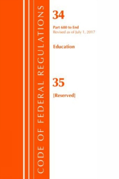 Code Of Federal Regulations, Title 34 Education 680-End & 35 (Reserved), Revised As Of July 1, 2017
