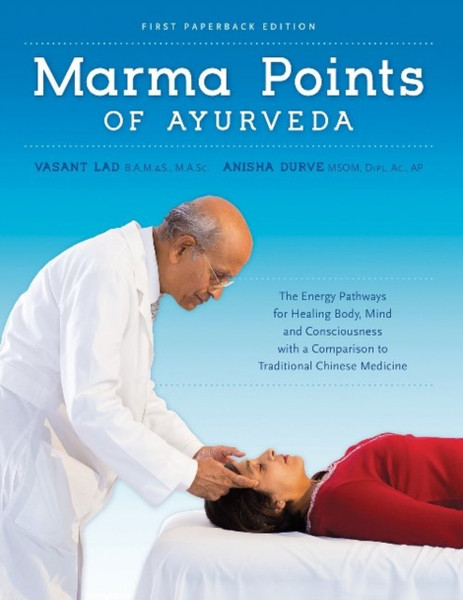 Marma Points Of Ayurveda: The Energy Pathways For Healing Body, Mind & Consciousness With A Comparison To Traditional Chinese Medicine