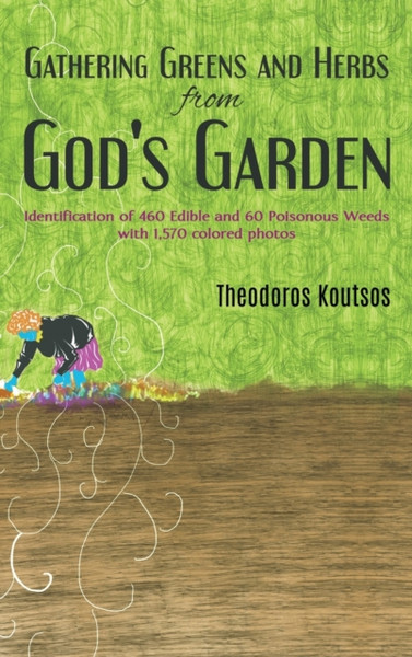 Gathering Greens And Herbs From God'S Garden: Identification Of 460 Edible And 60 Poisonous Weeds With 1,570 Colored Photos - 9781786292162