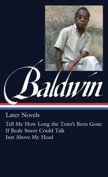 James Baldwin: Later Novels: Tell Me How Long The Train'S Been Gone / If Beale Street Could Talk / Just Above My Head