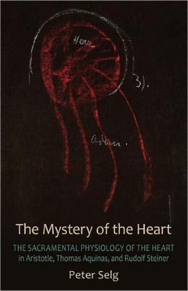 The Mystery Of The Heart: Studies On The Sacramental Physiology Of The Heart. Aristotle | Thomas Aquinas | Rudolf Steiner