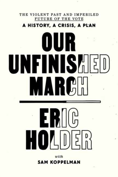 Our Unfinished March: The Violent Past And Imperiled Future Of The Vote-A History, A Crisis, A Plan