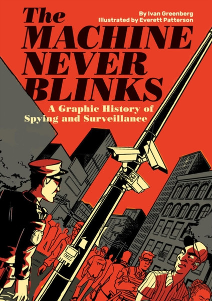 The Machine Never Blinks: A Graphic History Of Spying And Surveillance