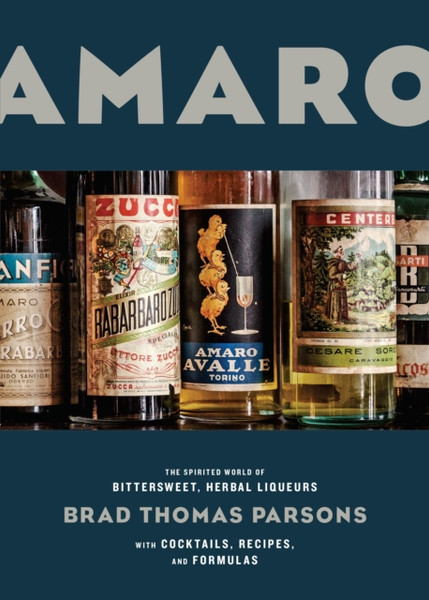 Amaro: The Spirited World Of Bittersweet, Herbal Liqueurs, With Cocktails, Recipes, And Formulas