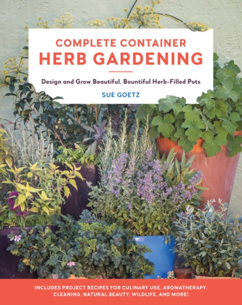 Complete Container Herb Gardening: Design And Grow Beautiful, Bountiful Herb-Filled Pots