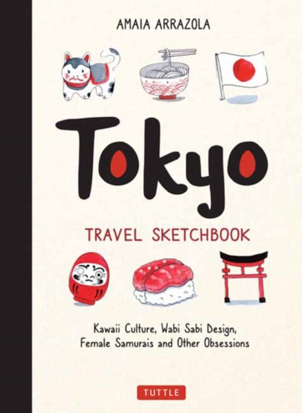 Tokyo Travel Sketchbook: Kawaii Culture, Wabi Sabi Design, Female Samurais And Other Obsessions