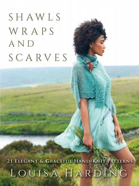 Shawls, Wraps And Scarves: 21 Elegant And Graceful Hand-Knit Patterns