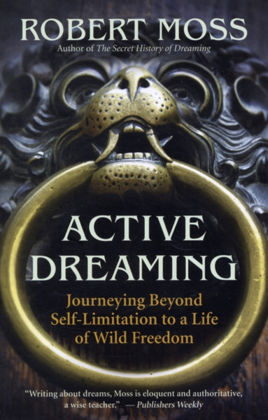 Active Dreaming: Journeying Beyond Self-Limitation To A Life Of Wild Freedom