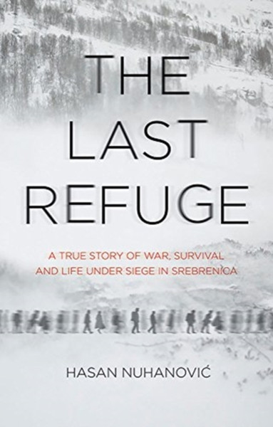 The Last Refuge: A True Story Of War, Survival And Life Under Siege In Srebrenica