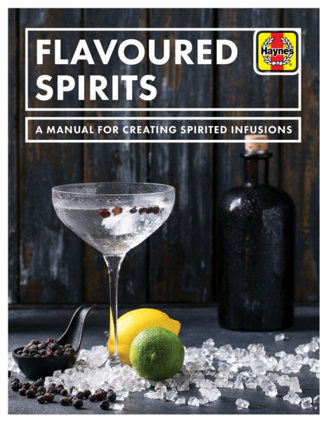 Flavoured Spirits: A Manual For Creating Spirited Infusions