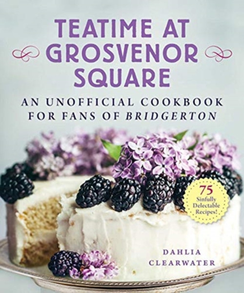 Teatime At Grosvenor Square: An Unofficial Cookbook For Fans Of Bridgerton-75 Sinfully Delectable Recipes