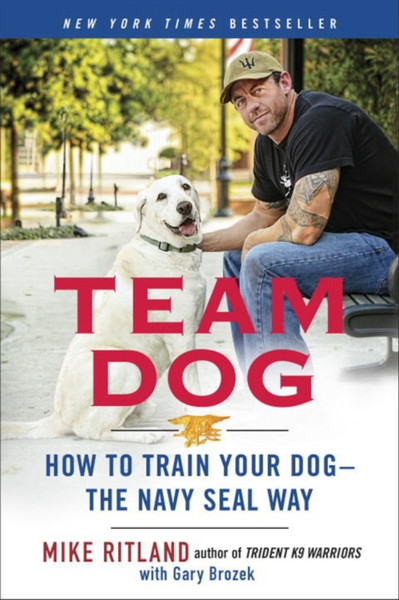 Team Dog: How To Establish Trust And Authority And Get Your Dog Perfectly Trained The Navy Seal Way