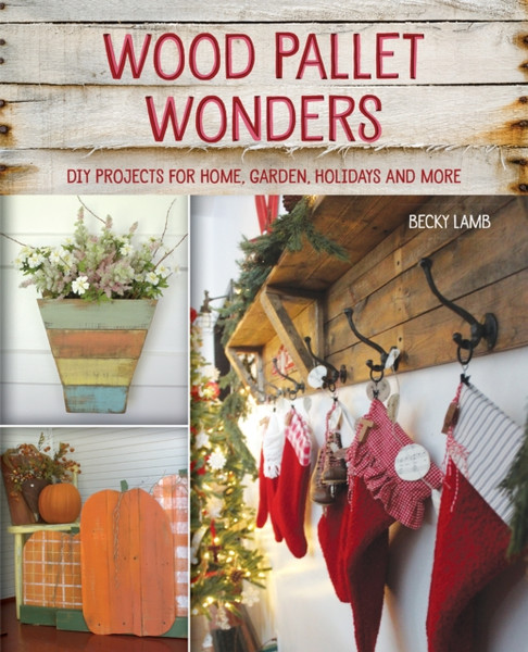 Wood Pallet Wonders: Diy Projects For Home, Garden, Holidays And More