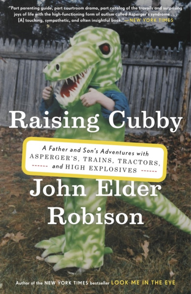 Raising Cubby: A Father And Son'S Adventures With Asperger'S, Trains, Tractors, And High Explosives