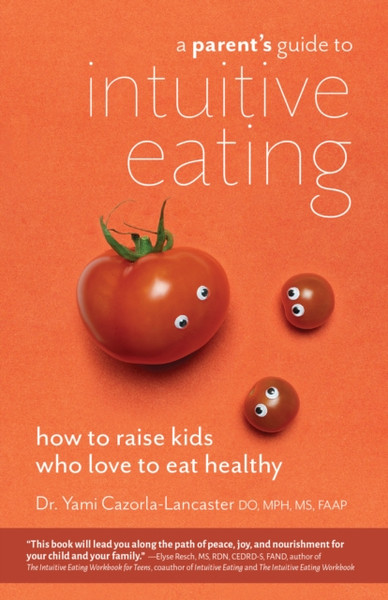 A Parent'S Guide To Intuitive Eating: How To Raise Kids Who Love To Eat Healthy