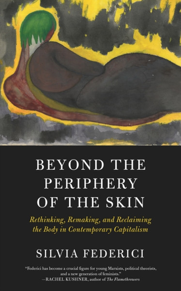 Beyond The Periphery Of The Skin: Rethinking, Remaking, Reclaiming The Body In Contemporary Capitalism