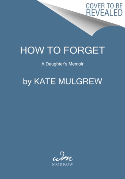 How To Forget: A Daughter'S Memoir