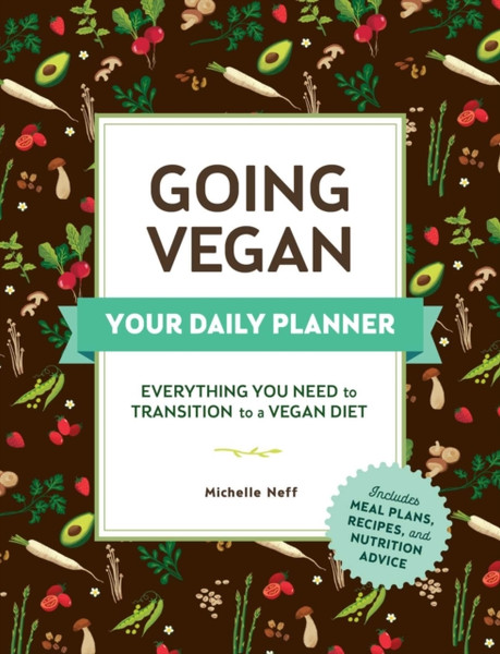 Going Vegan: Your Daily Planner: Everything You Need To Transition To A Vegan Diet