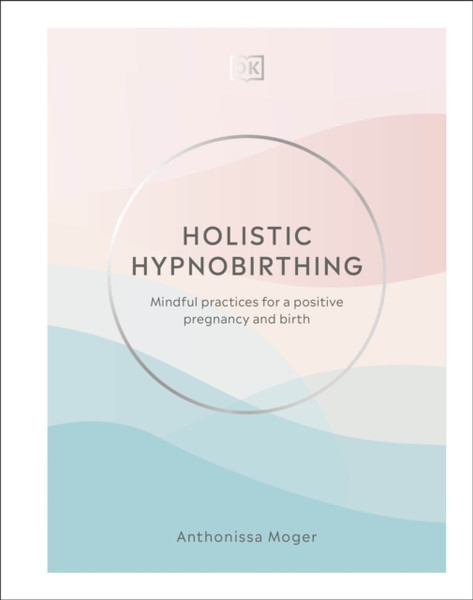 Holistic Hypnobirthing: Mindful Practices For A Positive Pregnancy And Birth