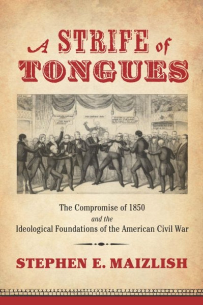 A Strife Of Tongues: The Compromise Of 1850 And The Ideological Foundations Of The American Civil War