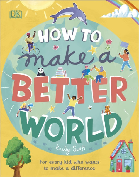 How To Make A Better World: For Every Kid Who Wants To Make A Difference