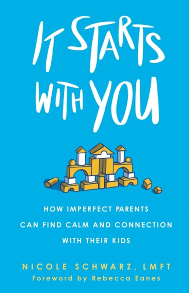 It Starts With You: How Imperfect Parents Can Find Calm And Connection With Their Kids