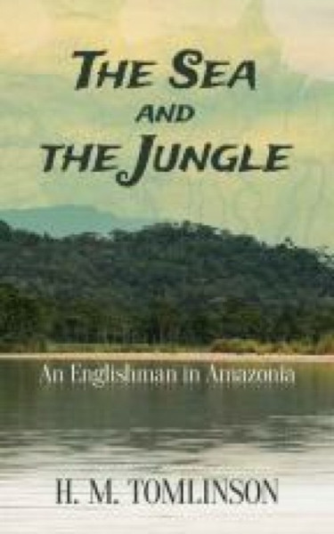 The Sea And The Jungle: An Englishman In Amazonia