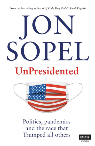 Unpresidented: Politics, Pandemics And The Race That Trumped All Others - 9781785944420