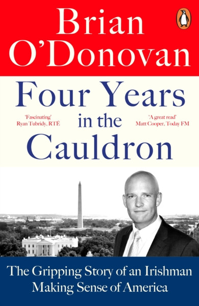 Four Years In The Cauldron: The Gripping Story Of An Irishman Making Sense Of America - 9780241993651