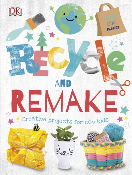 Recycle And Remake: Creative Projects For Eco Kids
