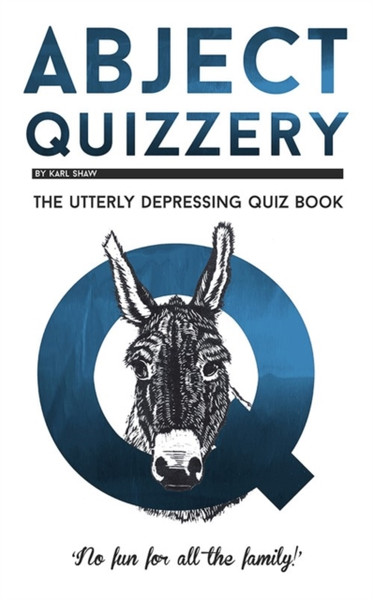 Abject Quizzery: The Utterly Depressing Quiz Book - 9781913083038