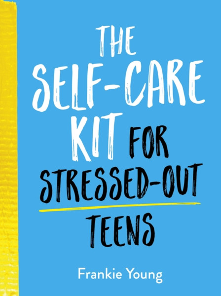 The Self-Care Kit For Stressed-Out Teens: Healthy Habits And Calming Advice To Help You Stay Positive