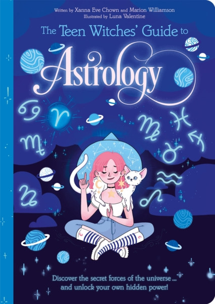 The Teen Witches' Guide To Astrology: Discover The Secret Forces Of The Universe... And Unlock Your Own Hidden Power!