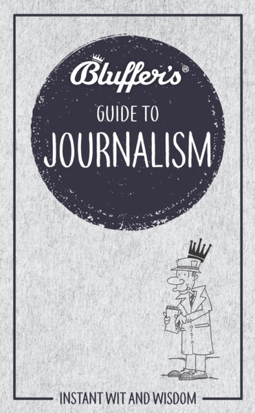 Bluffer'S Guide To Journalism: Instant Wit And Wisdom