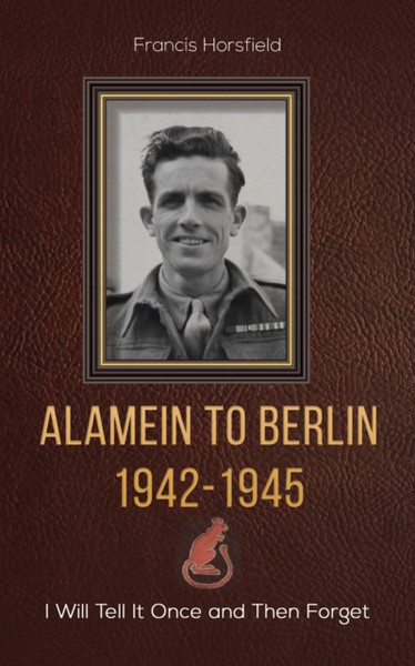 Alamein To Berlin 1942-1945: I Will Tell It Once And Then Forget