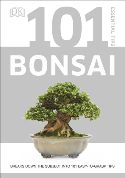 101 Essential Tips Bonsai: Breaks Down The Subject Into 101 Easy-To-Grasp Tips