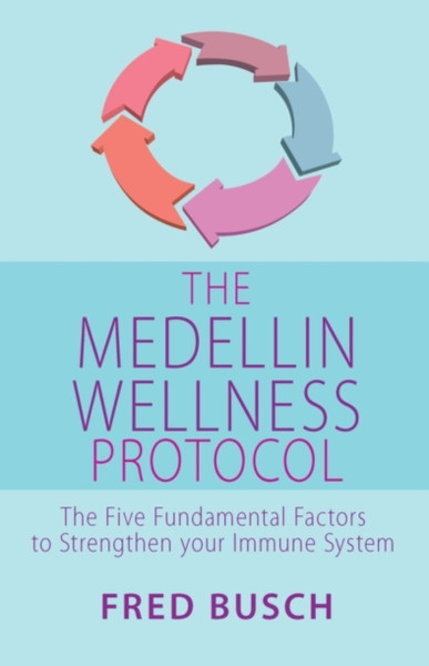 The Medellin Wellness Protocol: The Five Fundamental Factors To Strengthen Your Immune System