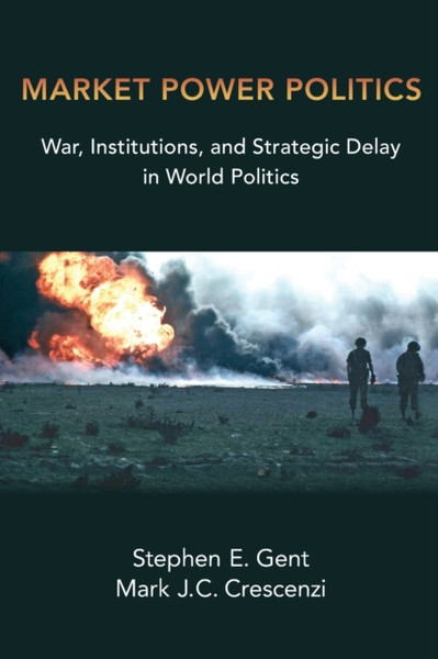Market Power Politics: War, Institutions, And Strategic Delay In World Politics
