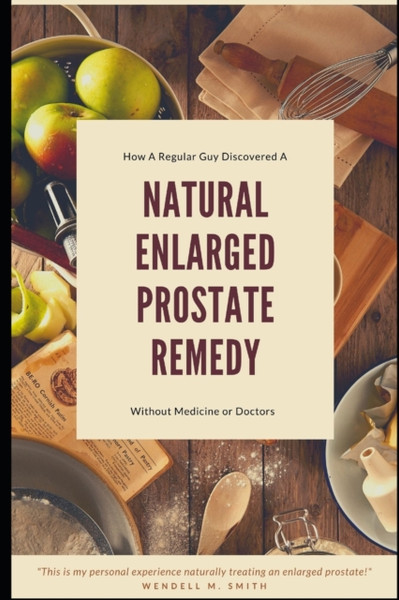 Natural Enlarged Prostate Remedy: How A Regular Guy Discovered How To Treat His Enlarged Prostate Without Medicine Or Doctors!