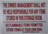 THE OWNER/ MANAGEMENT SHALL NOT BE HELD RESPONSIBLE FOR ANY ITEMS STORED IN THIS STORAGE ROOM. NO FLAMMABLE ITEMS PERMITTED. STORE ITEMS AT YOUR OWN RISK Dob SIGN