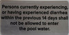 Persons Currently Experiencing, OR Having Experienced Diarrhea WITHING in The Previous 14 Days Shall NOT BE Allowed to Enter The Pool Water
