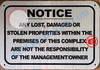 NOTICE ANY LOST DAMAGED OR STOLEN PROPERTIES WITHIN THE PREMISES OF THIS COMPLEX ARE NOT THE RESPONSIBILITY OF THE MANAGEMENT OR OWNER SIGN