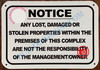 ANY LOST DAMAGED OR STOLEN PROPERTIES WITHIN THE PREMISES OF THIS COMPLEX ARE NOT THE RESPONSIBILITY OF THE MANAGEMENT OR OWNER SIGN- BRUSHED ALUMINUM (ALUMINUM SIGNS 7X10)