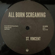 St. Vincent ‎– All Born Screaming
Label:
Total Pleasure Records ‎– 196922755484
Format:
Vinyl, LP, Album
Country:
US
Released:
26 Apr 2024
Genre:
Electronic, Rock
Style:
Indie Rock, Art Rock
All Born Screaming (Vinyl, LP, Album) for sale
More Images

Tracklist
Position	Title/Credits	Duration
A1	Hell Is Near	4:14
A2	Reckless	3:55
A3	Broken Man	3:22
A4	Flea	3:49
A5	Big Time Nothing	2:56
B1	Violent Times	3:56
B2	The Power's Out	4:36
B3	Sweetest Fruit	3:57
B4	So Many Planets	3:33
B5	All Born Screaming
Featuring [Feat.] – Cate Le Bon
6:55