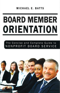 Board Member Orientation - The Concise and Complete Guide to Nonprofit Board Service ,by Michael Batts (Front Cover)