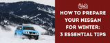 How to Prepare Your Nissan for Winter: 3 Essential Tips