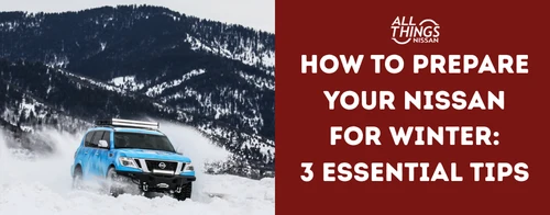 How to Prepare Your Nissan for Winter: 3 Essential Tips