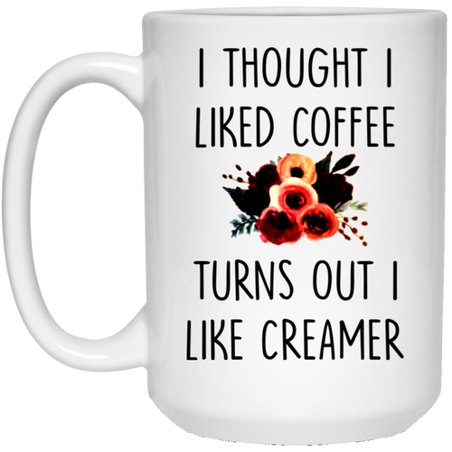 I THOUGHT I LIKED COFFEE TURNS OUT I LIKE CREAMER 15 oz. White Mug