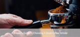 A Brewer's Guide to Choosing a Good Coffee Grinder